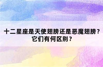 十二星座是天使翅膀还是恶魔翅膀？它们有何区别？