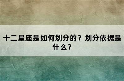 十二星座是如何划分的？划分依据是什么？