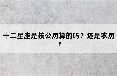 十二星座是按公历算的吗？还是农历？