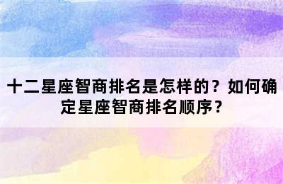 十二星座智商排名是怎样的？如何确定星座智商排名顺序？