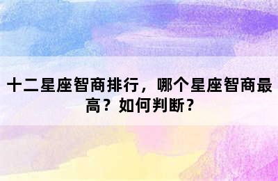 十二星座智商排行，哪个星座智商最高？如何判断？
