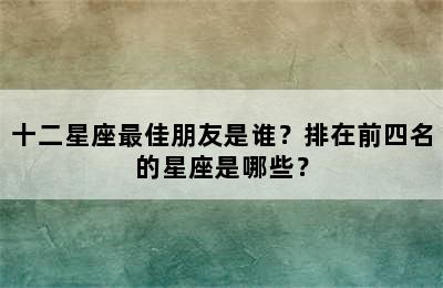 十二星座最佳朋友是谁？排在前四名的星座是哪些？