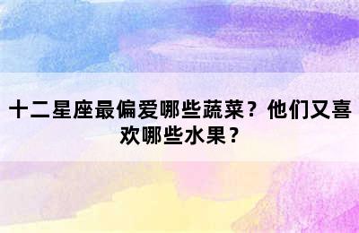 十二星座最偏爱哪些蔬菜？他们又喜欢哪些水果？