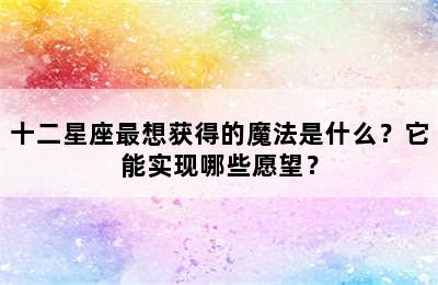 十二星座最想获得的魔法是什么？它能实现哪些愿望？