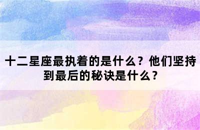 十二星座最执着的是什么？他们坚持到最后的秘诀是什么？