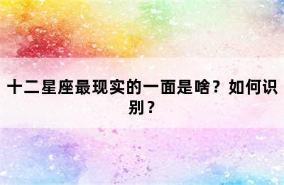 十二星座最现实的一面是啥？如何识别？