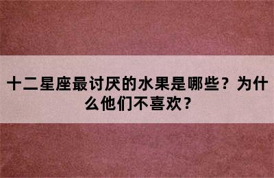 十二星座最讨厌的水果是哪些？为什么他们不喜欢？