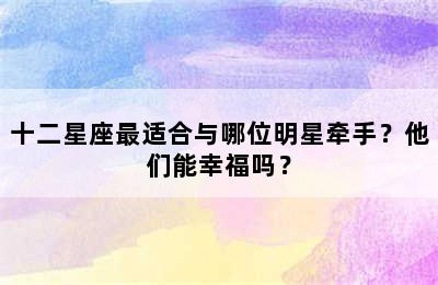 十二星座最适合与哪位明星牵手？他们能幸福吗？