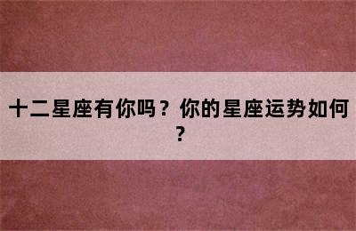 十二星座有你吗？你的星座运势如何？