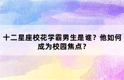 十二星座校花学霸男生是谁？他如何成为校园焦点？