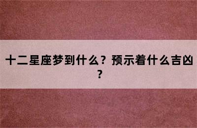 十二星座梦到什么？预示着什么吉凶？