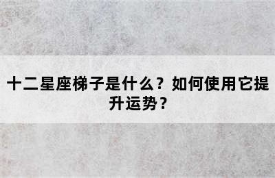 十二星座梯子是什么？如何使用它提升运势？