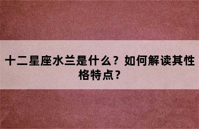 十二星座水兰是什么？如何解读其性格特点？