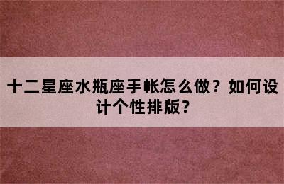 十二星座水瓶座手帐怎么做？如何设计个性排版？
