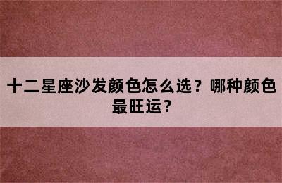 十二星座沙发颜色怎么选？哪种颜色最旺运？