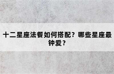 十二星座法餐如何搭配？哪些星座最钟爱？