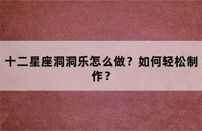 十二星座洞洞乐怎么做？如何轻松制作？