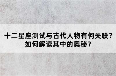 十二星座测试与古代人物有何关联？如何解读其中的奥秘？