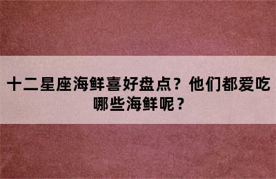 十二星座海鲜喜好盘点？他们都爱吃哪些海鲜呢？