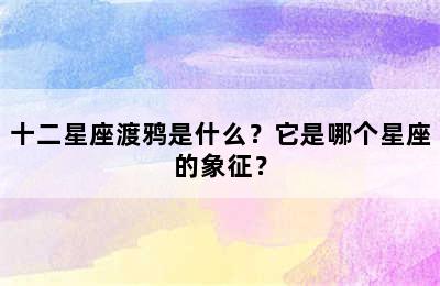十二星座渡鸦是什么？它是哪个星座的象征？