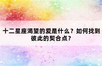 十二星座渴望的爱是什么？如何找到彼此的契合点？