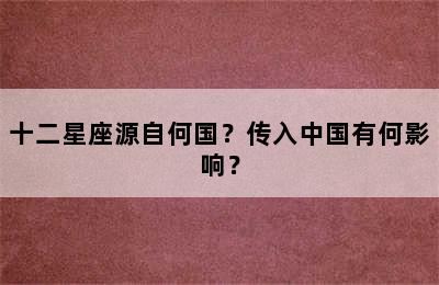 十二星座源自何国？传入中国有何影响？