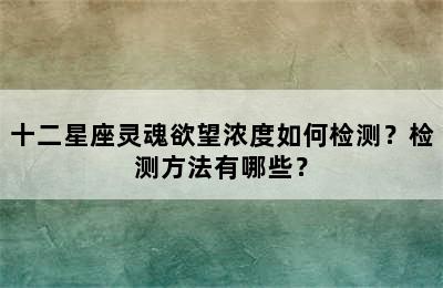 十二星座灵魂欲望浓度如何检测？检测方法有哪些？