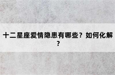 十二星座爱情隐患有哪些？如何化解？