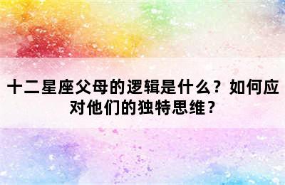 十二星座父母的逻辑是什么？如何应对他们的独特思维？