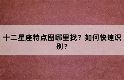 十二星座特点图哪里找？如何快速识别？