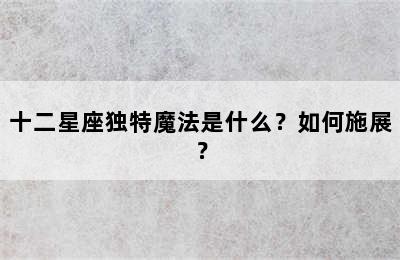 十二星座独特魔法是什么？如何施展？