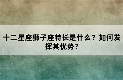 十二星座狮子座特长是什么？如何发挥其优势？