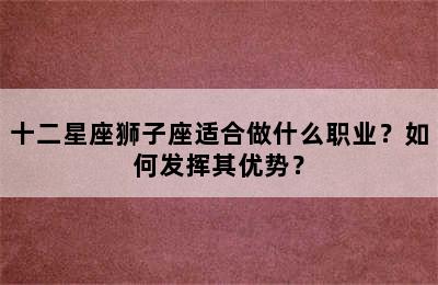 十二星座狮子座适合做什么职业？如何发挥其优势？