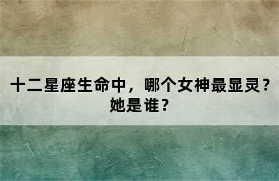 十二星座生命中，哪个女神最显灵？她是谁？