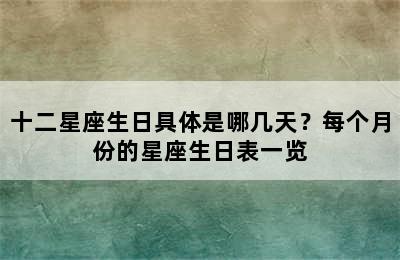 十二星座生日具体是哪几天？每个月份的星座生日表一览