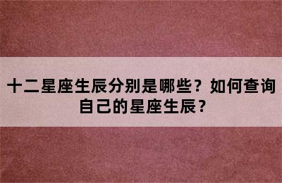 十二星座生辰分别是哪些？如何查询自己的星座生辰？