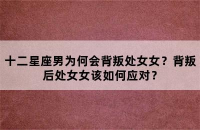 十二星座男为何会背叛处女女？背叛后处女女该如何应对？