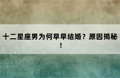 十二星座男为何早早结婚？原因揭秘！