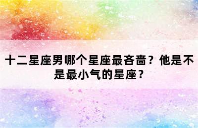 十二星座男哪个星座最吝啬？他是不是最小气的星座？