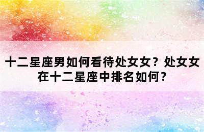 十二星座男如何看待处女女？处女女在十二星座中排名如何？