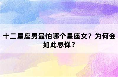 十二星座男最怕哪个星座女？为何会如此忌惮？