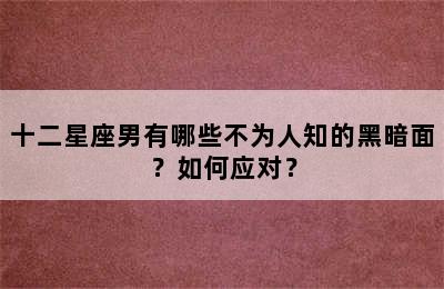 十二星座男有哪些不为人知的黑暗面？如何应对？