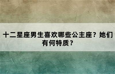 十二星座男生喜欢哪些公主座？她们有何特质？