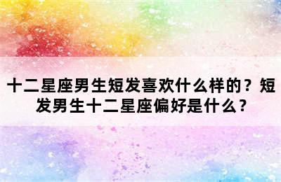 十二星座男生短发喜欢什么样的？短发男生十二星座偏好是什么？