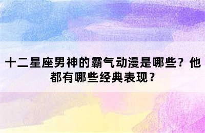 十二星座男神的霸气动漫是哪些？他都有哪些经典表现？