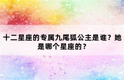 十二星座的专属九尾狐公主是谁？她是哪个星座的？