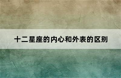 十二星座的内心和外表的区别