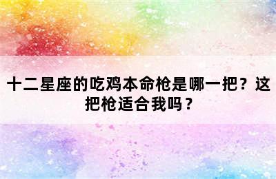 十二星座的吃鸡本命枪是哪一把？这把枪适合我吗？