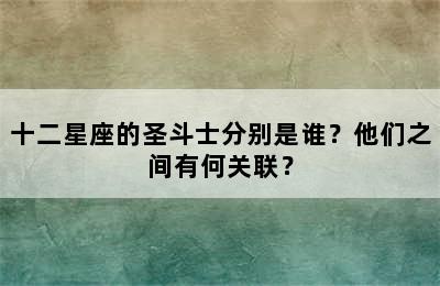 十二星座的圣斗士分别是谁？他们之间有何关联？