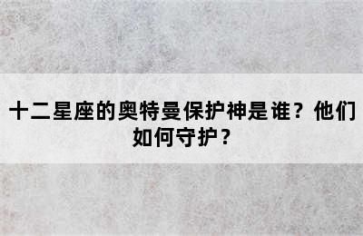 十二星座的奥特曼保护神是谁？他们如何守护？